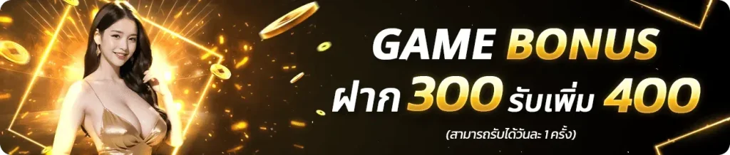 GAME BONUS ฝาก 300 รับเพิ่ม 400