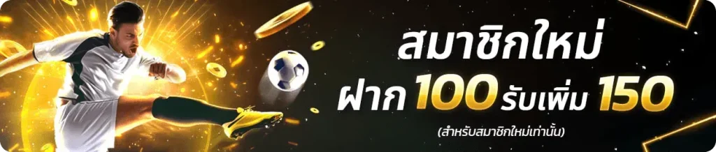สมาชิกใหม่ ฝาก 100 รับเพิ่ม 150